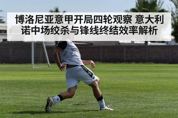 博洛尼亚意甲开局四轮观察 意大利诺中场绞杀与锋线终结效率解析