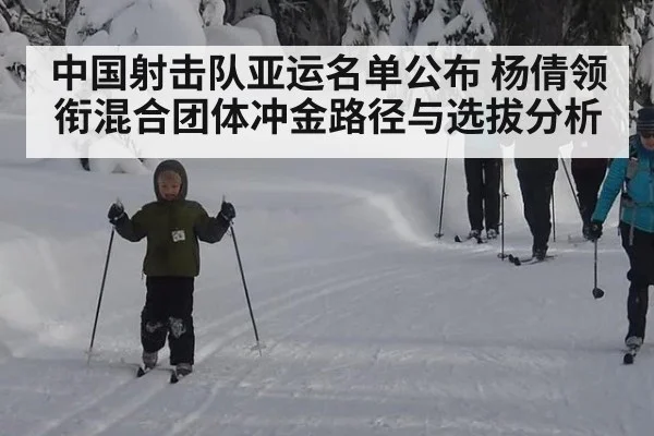 中国射击队亚运名单公布 杨倩领衔混合团体冲金路径与选拔分析