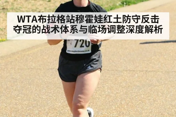 WTA布拉格站穆霍娃红土防守反击夺冠的战术体系与临场调整深度解析