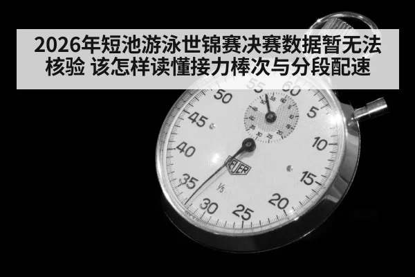 2026年短池游泳世锦赛决赛数据暂无法核验 该怎样读懂接力棒次与分段配速